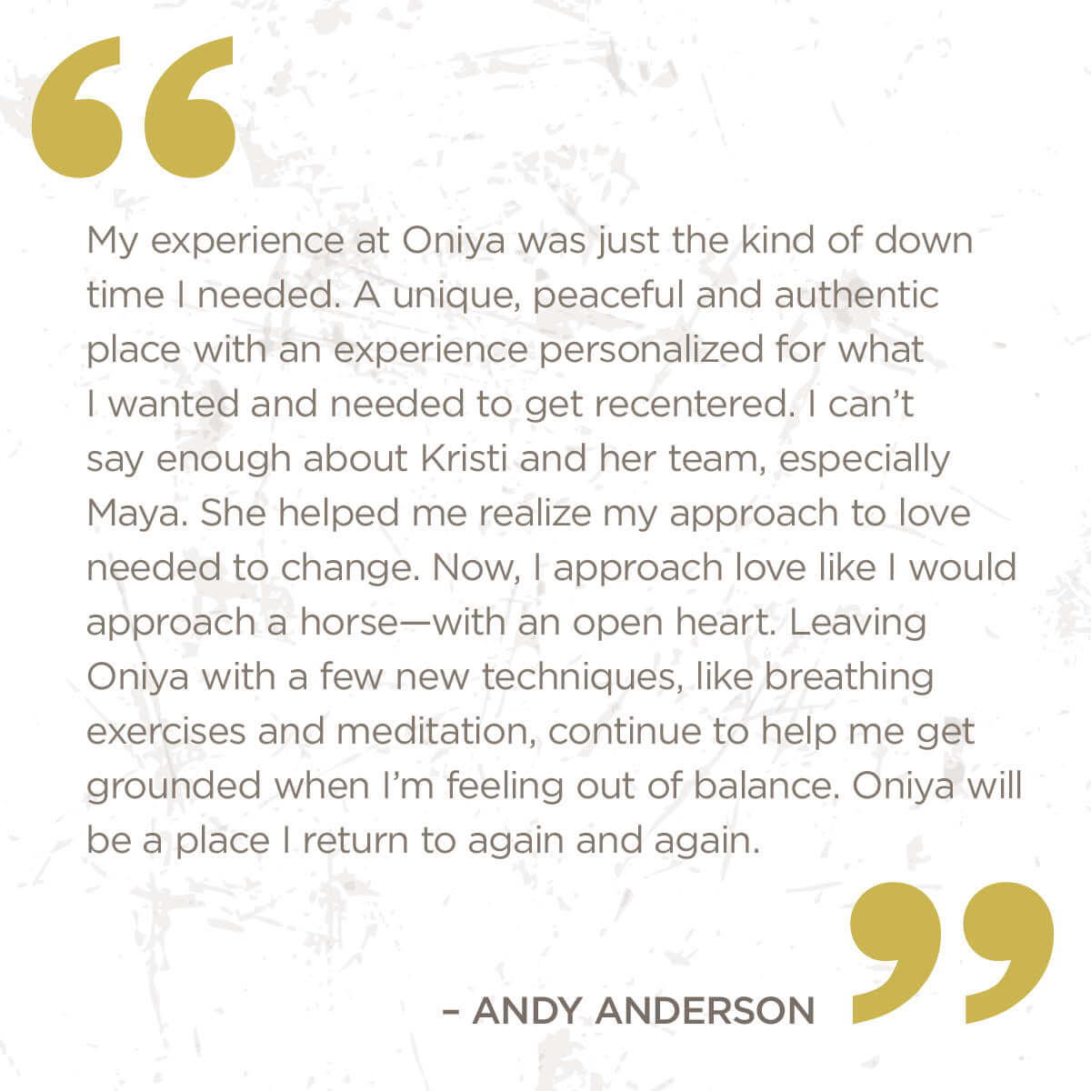 My experience at Oniya was just the kind of down time I needed. A unique, peaceful and authentic place with an experience personalized for what I wanted and needed to get recentered. I can't say enough about Kristi and her team, especially Maya. 